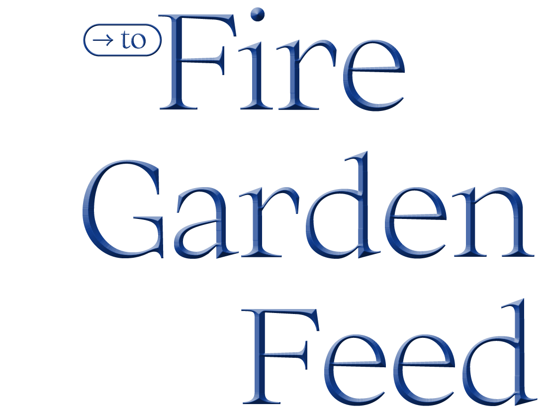 to Fire, Garden, Feed